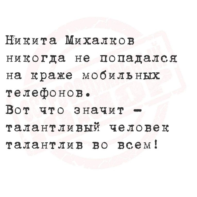 Никита Михалков никогда не попадался на краже мобильных телефонов Вот что значит талантливый человек талантлив во всем