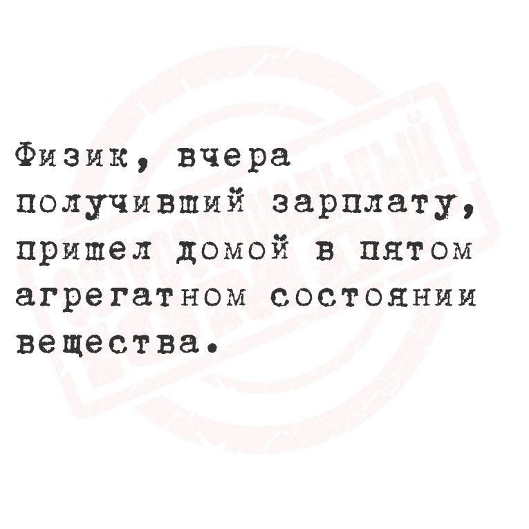 Физик вчера получивший зарплату пришел домой в ПпЯятом агрегатном состоянии вещества