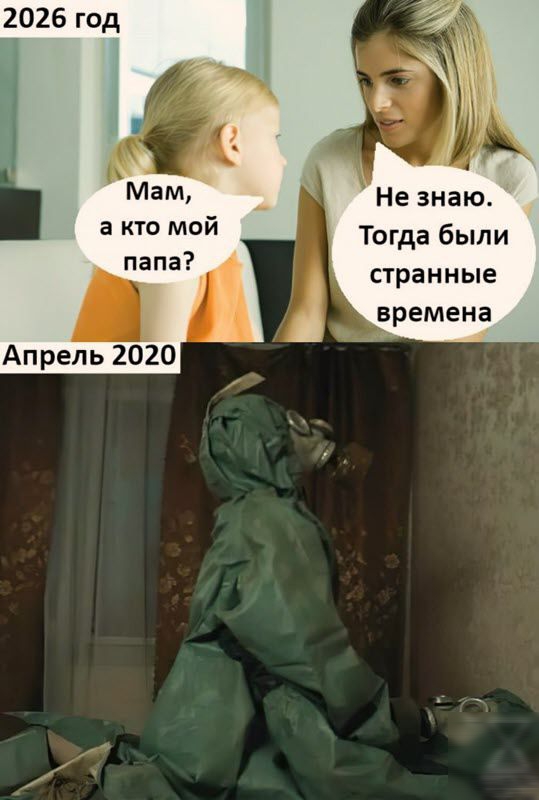 Мам а кто мой папа Апрель 2020 Не знаю Тогда были странные времена