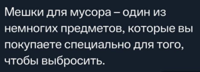 Мешки для мусора один из немногих предметов которые вы покупаете специально для того чтобы выбросить