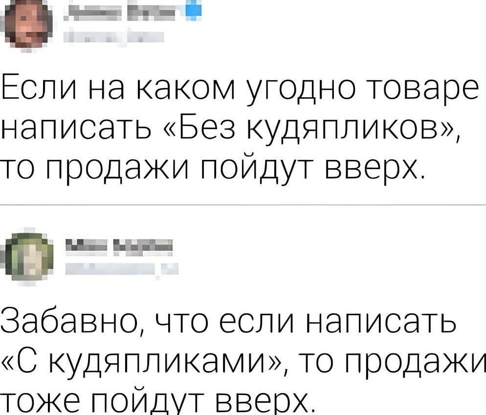 еер Если на каком угодно товаре написать Без кудяпликов то продажи пойдут вверх п ва вн Забавно что если написать С кудяпликами то продажи тоже пойдут вверх