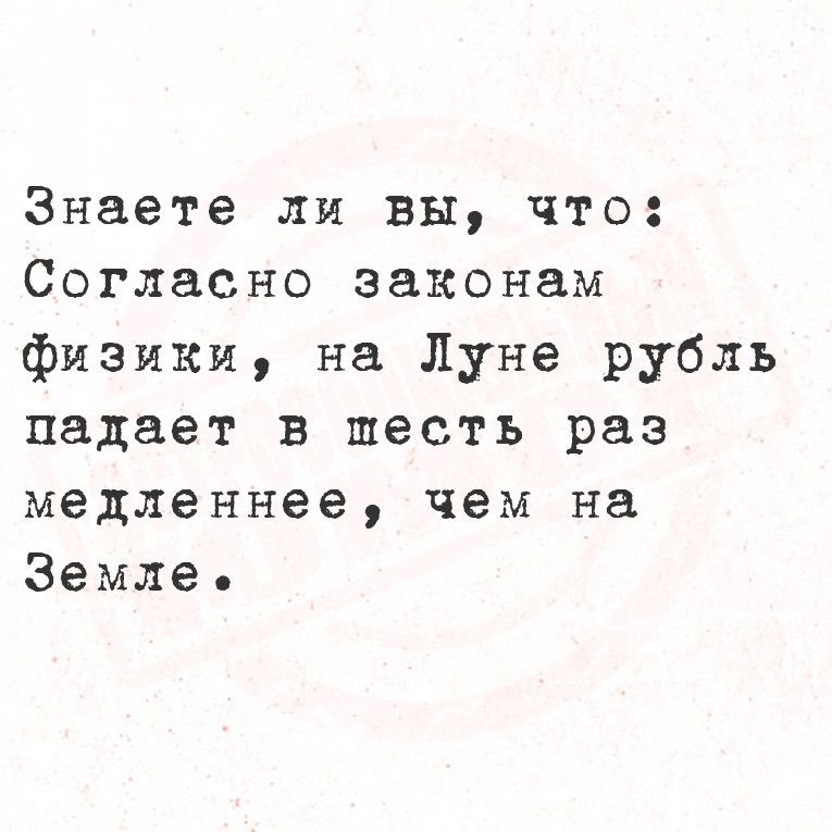 Знаете ли вы что Согласно законам физики на Луне рубль падает в шесть раз медленнее чем на Земле