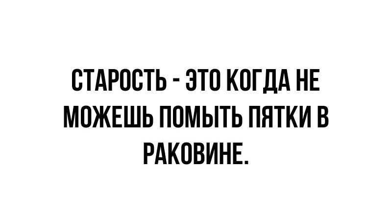 СТАРОСТЬ ЭТО КОГДА НЕ МОЖЕЩЬ ПОМЫТЬ ПЯТКИ В РАКОВИНЕ