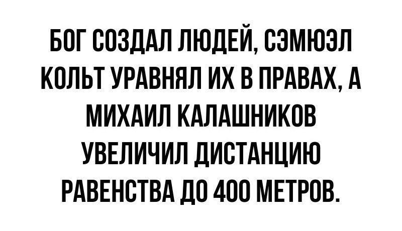 БОГ СОЗДАЛ ЛЮДЕЙ СЭМЮЗЛ КОЛЬТ УРАВНЯЛ ИХ В ПРАВАХ А МИХАИЛ КАЛАШНИКОВ УВЕЛИЧИЛ ДИСТАНЦИЮ РАВЕНСТВА ДО 400 МЕТРОВ