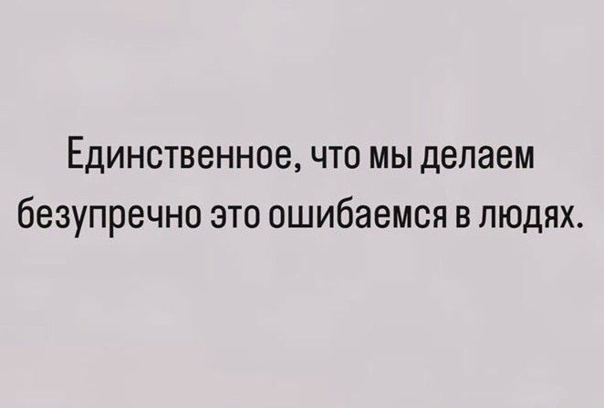 Единственное что мы делаем безупречно это ошибаемся в людях