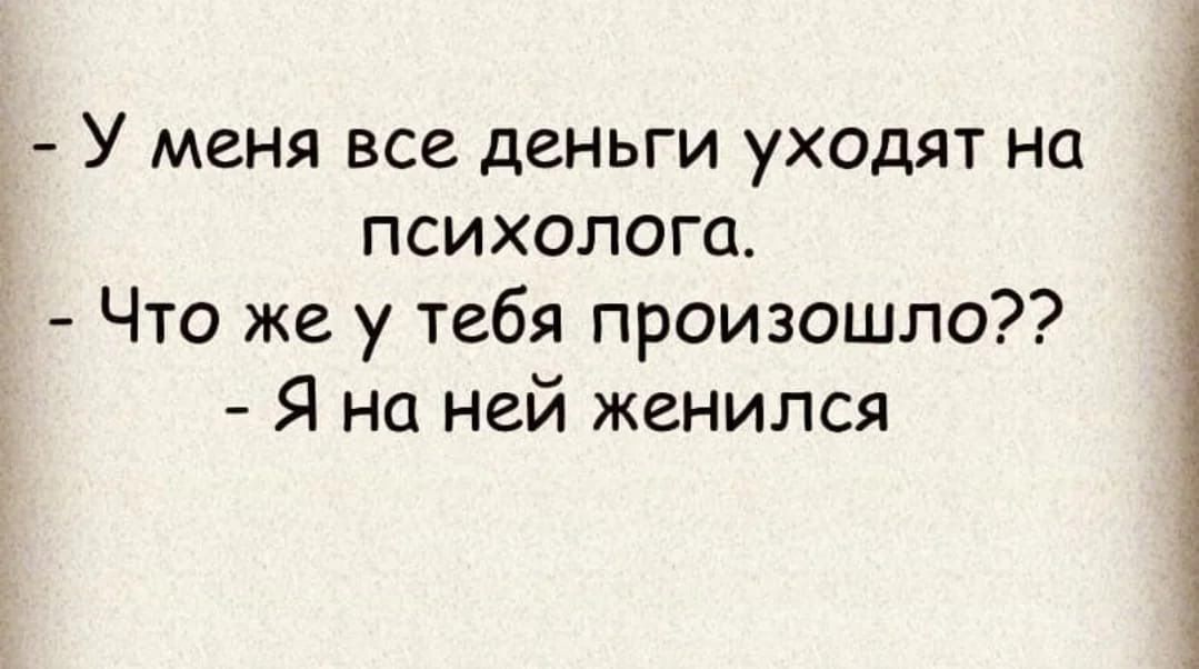 У меня все деньги уходят на психолога Что же у тебя произошло Я на ней женился