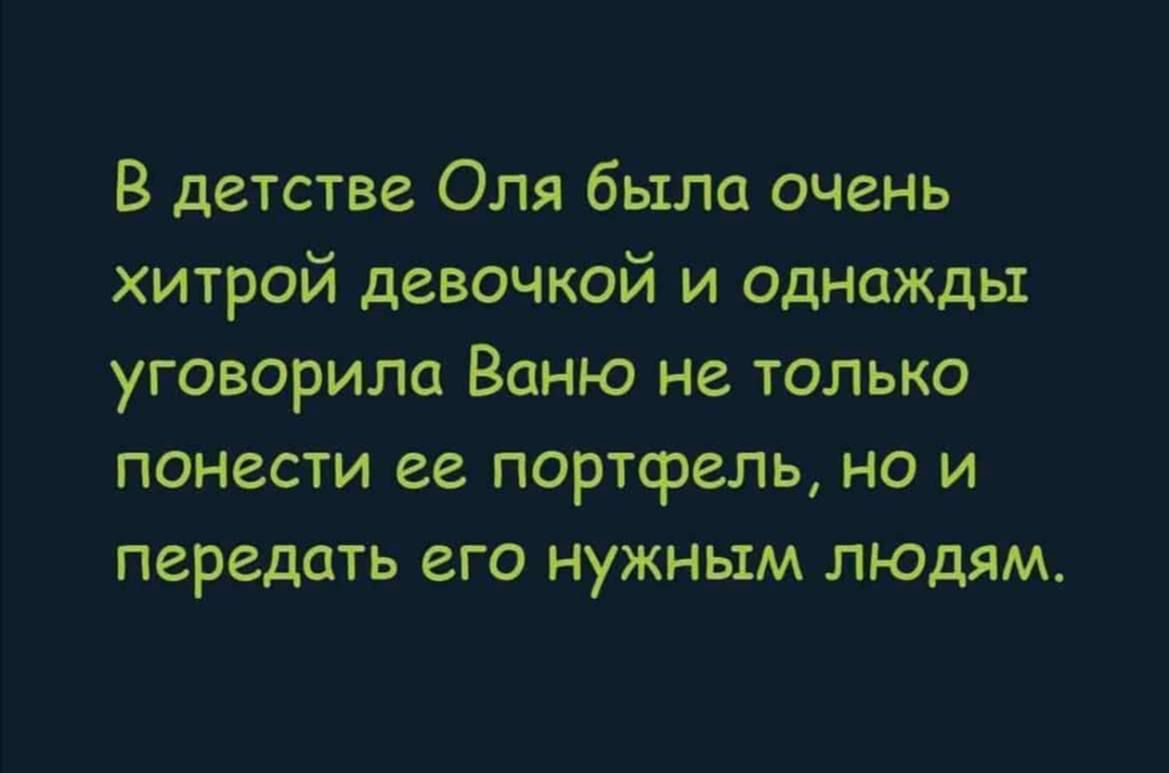 В детстве Оля была очень хитрой девочкой и однажды уговорила Ваню не только понести ее портфель но и передать его нужным людям