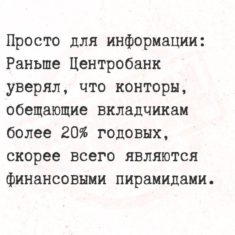 Просто для информации Раньше Центробанк уверял что конторы обещающие вкладчикам более 20 годовых скорее всего являются финансовыми пирамидами