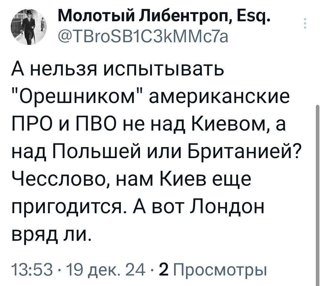 а Молотый Либентроп Е5д ТВго5В1СЗКММста А нельзя испытывать Орешником американские ПРО и ПВО не над Киевом а над Польшей или Британией Чесслово нам Киев еще пригодится А вот Лондон вряд ли 1353 19 дек 24 2 Просмотры