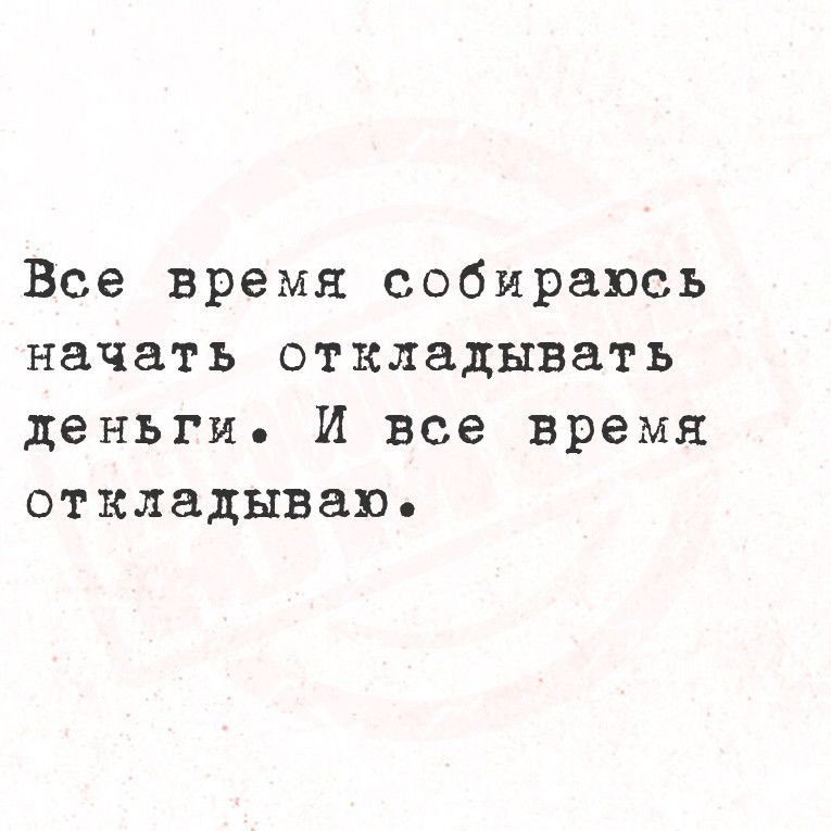 Все время собираюсь начать откладывать деньги Й все время откладываю