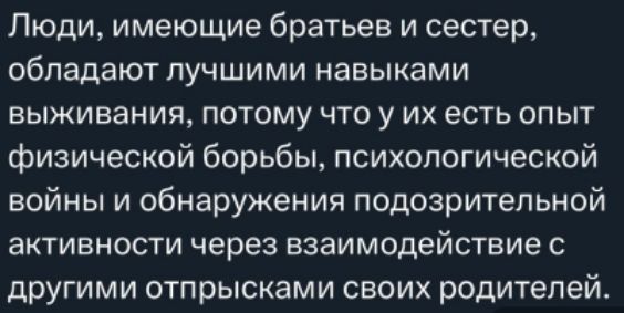 Люди имеющие братьев и сестер обладают лучшими навыками выживания потому что у их есть опыт физической борьбы психологической войны и обнаружения подозрительной активности через взаимодействие с другими отпрысками своих родителей