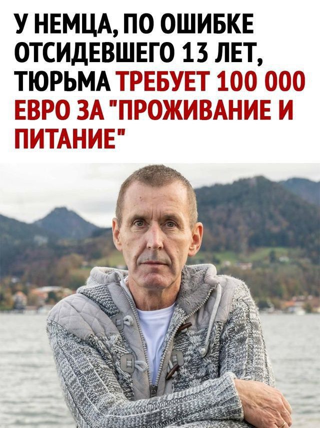 У НЕМЦА ПО ОШИБКЕ ОТСИДЕВШЕГО 15 ЛЕТ ТЮРЬМА ТРЕБУЕТ 100 000 ЕВРО ЗА ПРОЖИВАНИЕ И ПИТАНИЕ е Мх