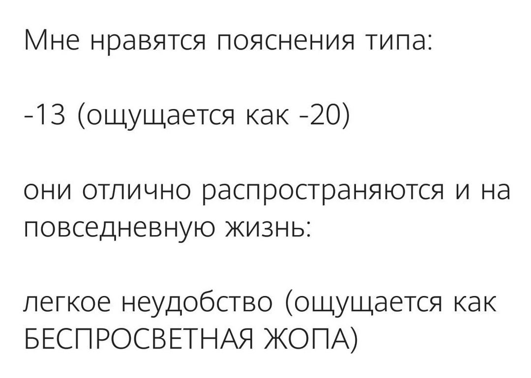 Мне нравятся пояснения типа 13 ощущается как 20 они отлично распространяются и на повседневную жизнь легкое неудобство ощущается как БЕСПРОСВЕТНАЯ ЖОПА