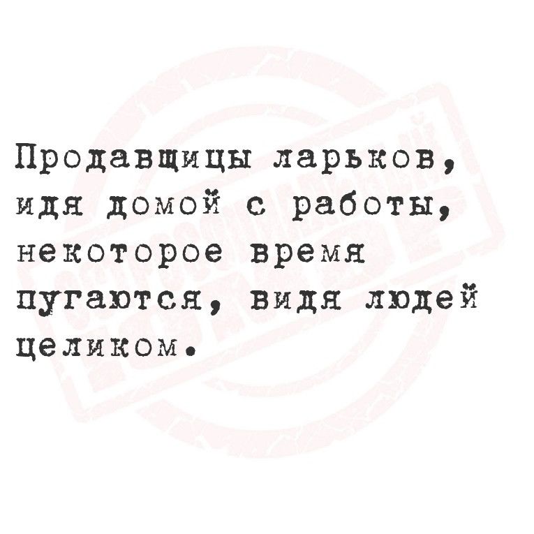 Продавщицы ларьков идя домой с работы некоторое время пугаются видя людей целиком