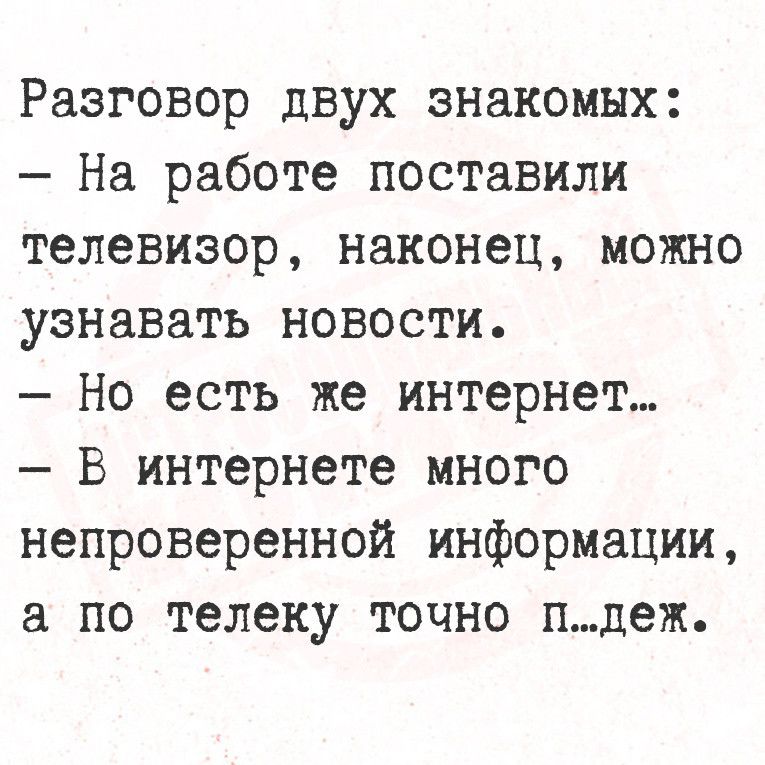 Разговор двух знакомых На работе поставили телевизор наконец можно узнавать новости Но есть же интернет В интернете много непроверенной информации а по телеку точно пдеж