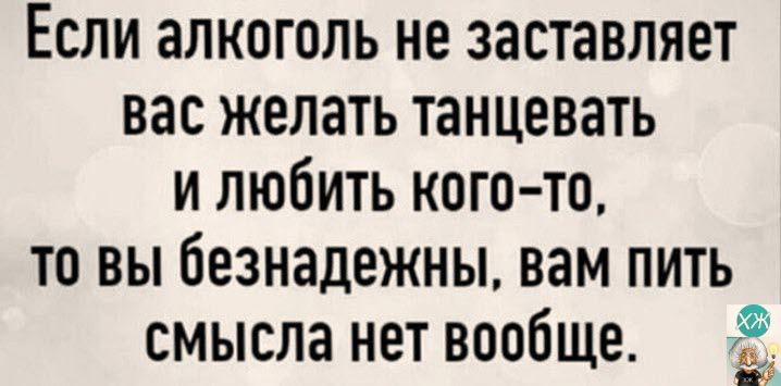 Если алкоголь не заставляет вас желать танцевать и любить кого то то вы безнадежны вам пить смысла нет вообще 3