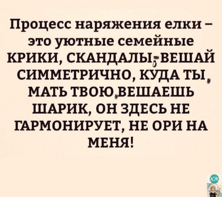 Процесс наряжения елки это уютные семейные КРИКИ СКАНДАЛЫд ВЕШАЙ СИММЕТРИЧНО КУДАТЫ МАТЬ ТВОЮ ВЕШАЕШЬ ШАРИК ОН ЗДЕСЬ НЕ ГАРМОНИРУЕТ НЕ ОРИ НА МЕНЯ