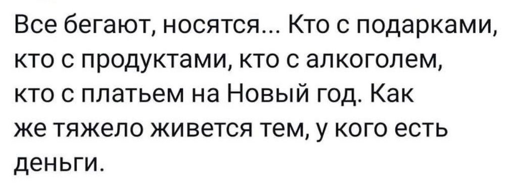 Все бегают носятся Кто с подарками кто с продуктами кто с алкоголем кто с платьем на Новый год Как же тяжело живется тем у кого есть деньги