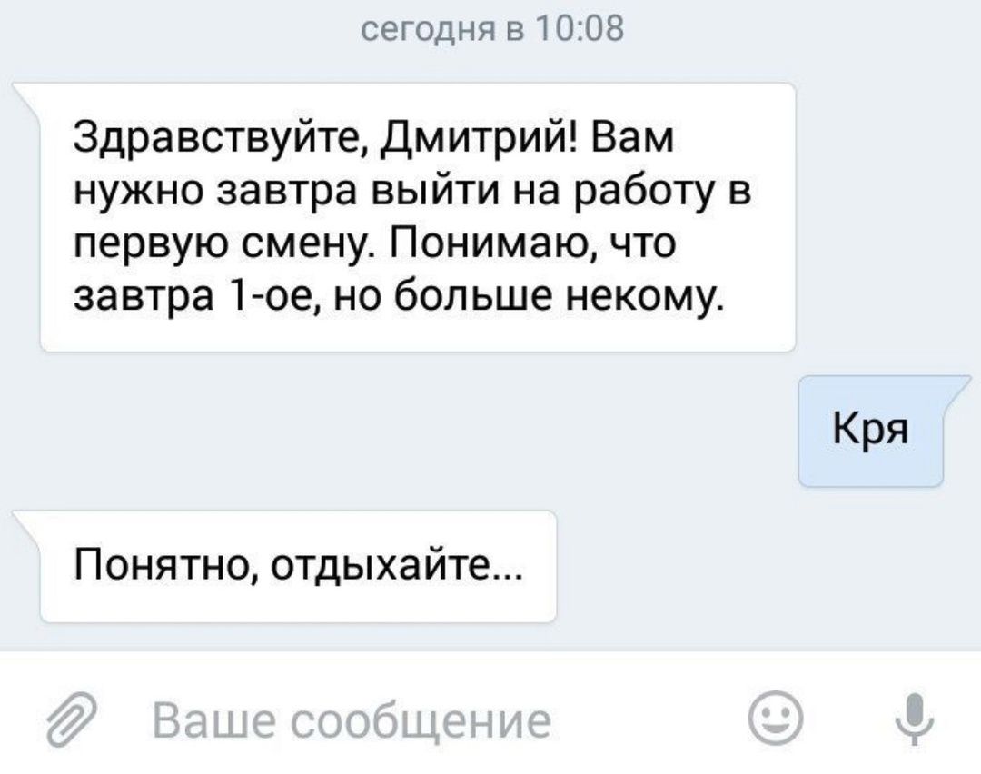 сегодня в 1008 Здравствуйте Дмитрий Вам нужно завтра выйти на работу в первую смену Понимаю что завтра 1 ое но больше некому Понятно отдыхайте Кря