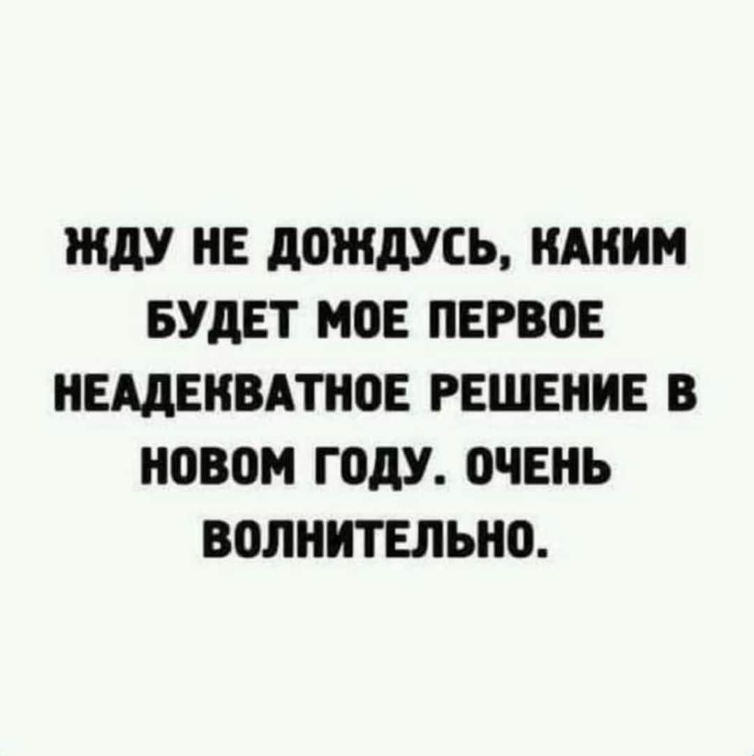 ЖДУ НЕ ДОЖДУСЬ КАКИМ БУДЕТ МОЕ ПЕРВОЕ НЕАДЕКВАТНОЕ РЕШЕНИЕ В НОВОМ ГОДУ ОЧЕНЬ ВОЛНИТЕЛЬНО