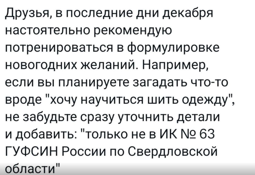 Друзья в последние дни декабря настоятельно рекомендую потренироваться в формулировке новогодних желаний Например если вы планируете загадать что то вроде хочу научиться шить одежду не забудьте сразу уточнить детали и добавить только не в ИК 63 ГУФСИН России по Свердловской области