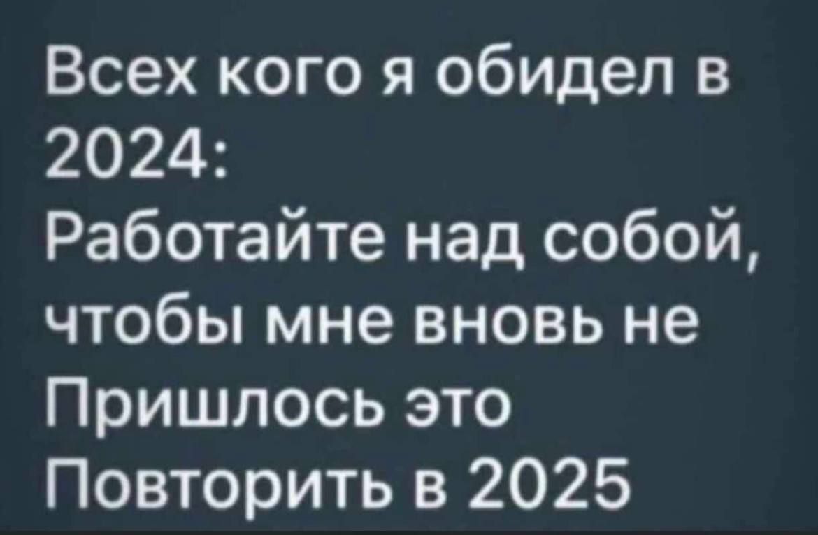 Всех кого я обидел в 2024 Работайте над собой чтобы мне вновь не Пришлось это Повторить в 2025