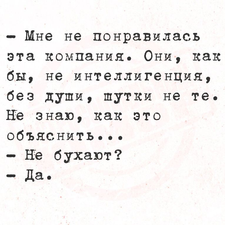 Мне не понравилась эта компания Они как бы не интеллигенция без души шутки не те Не знаю как это ОбъясниТЬ о оо Не бухают Да