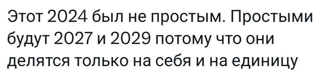 Этот 2024 был не простым Простыми будут 2027 и 2029 потому что они делятся только на себя и на единицу