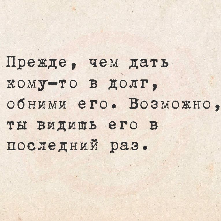 Прежде чем дать кому то в долг обними его Возможно ты видишь его в последний разь