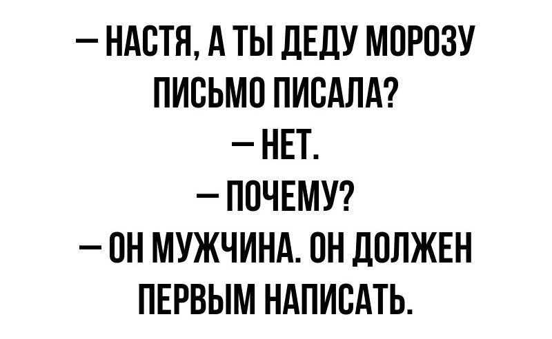 НАСТЯ А ТЫ ДЕДУ МОРОЗУ ПИСЬМО ПИСАЛА НЕТ ПОЧЕМУ 0Н МУЖЧИНА ОН ДОЛЖЕН ПЕРВЫМ НАПИСАТЬ