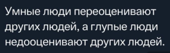 Умные люди переоценивают других людей а глупые люди недооценивают других людей