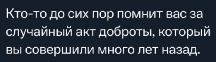 Кто то до сих пор помнит вас за случайный акт доброты который вы совершили много лет назад