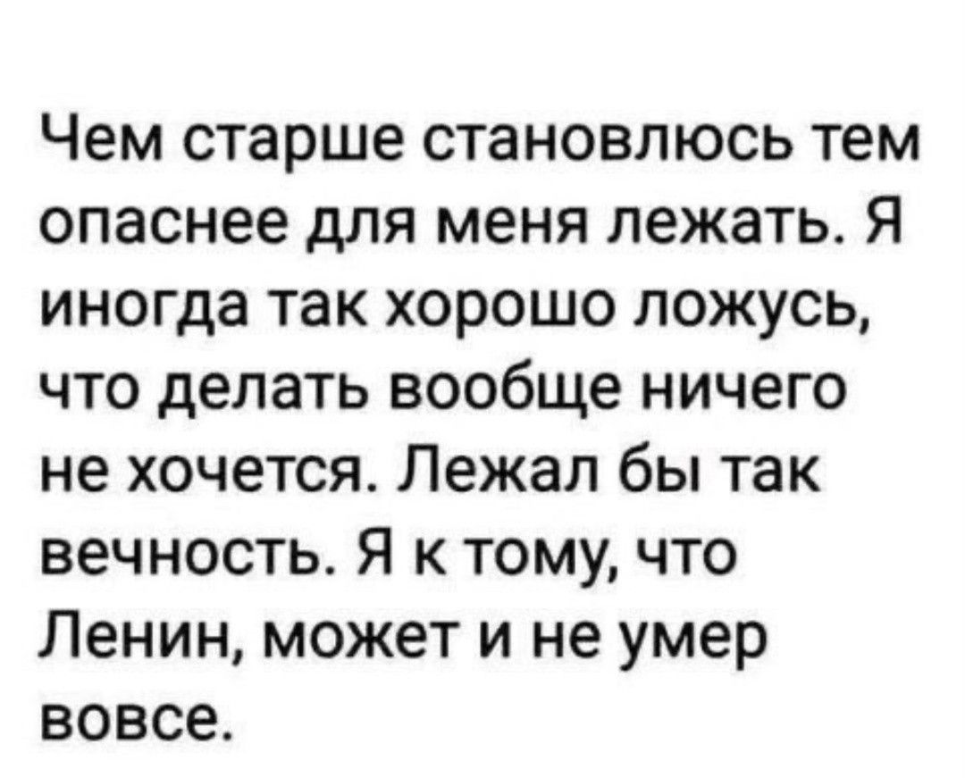 Чем старше становлюсь тем опаснее для меня лежать Я иногда так хорошо ложусь что делать вообще ничего не хочется Лежал бы так вечность Я к тому что Ленин может и не умер вовсе