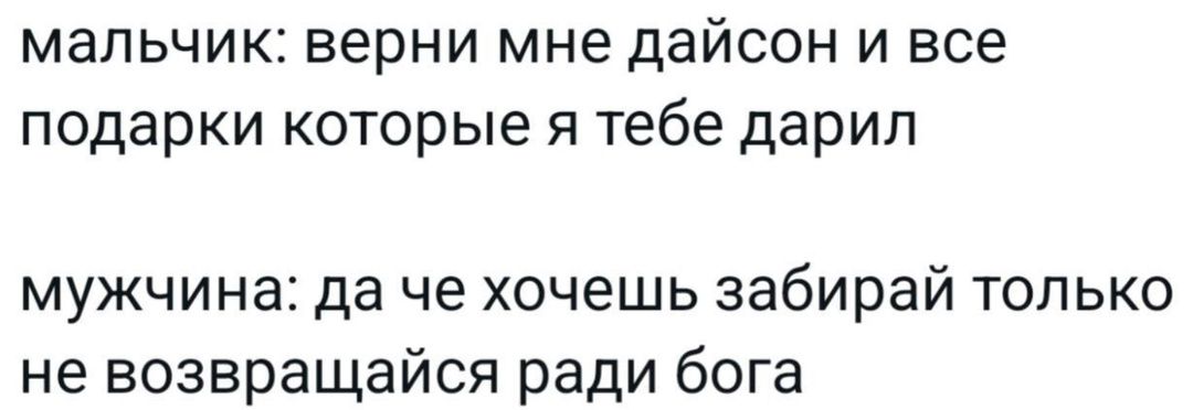 мальчик верни мне дайсон и все подарки которые я тебе дарил мужчина да че хочешь забирай только не возвращайся ради бога