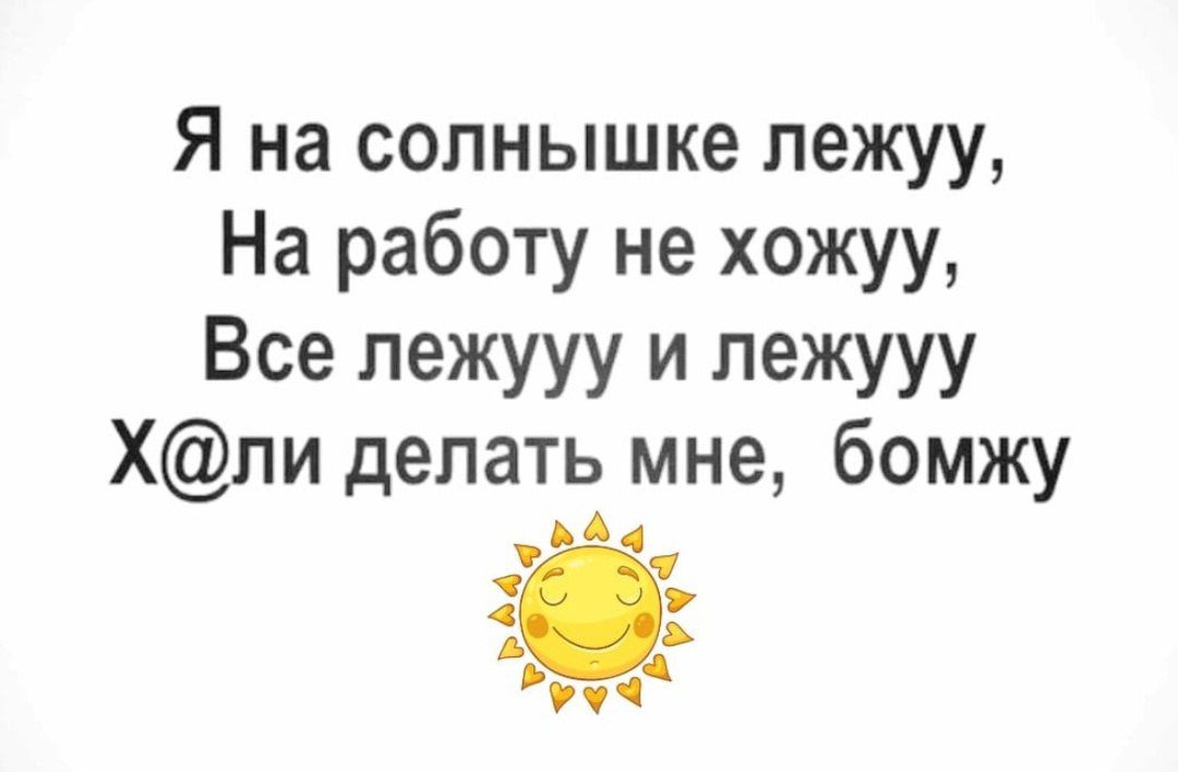 Я на солнышке лежуу На работу не хожуу Все лежууу и лежууу Хли делать мне бомжу