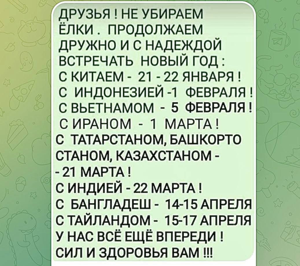 ДРУЗЬЯ НЕ УБИРАЕМ ЁЛКИ ПРОДОЛЖАЕМ ДРУЖНО И С НАДЕЖДОЙ ВСТРЕЧАТЬ НОВЫЙ ГОД С КИТАЕМ 21 22 ЯНВАРЯ С ИНДОНЕЗИЕЙ 1 ФЕВРАЛЯ С ВЬЕТНАМОМ 5 ФЕВРАЛЯ С ИРАНОМ 1 МАРТА С ТАТАРСТАНОМ БАШКОРТО СТАНОМ КАЗАХСТАНОМ 21 МАРТА СИНДИЕЙ 22 МАРТА С БАНГЛАДЕШ 14 15 АПРЕЛЯ С ТАЙЛАНДОМ 15 17 АПРЕЛЯ У НАС ВСЁ ЕЩЁ ВПЕРЕДИ СИЛ И ЗДОРОВЬЯ ВАМ