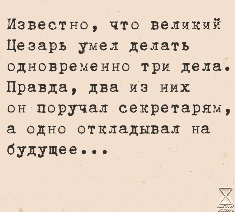 Известно что великий Цезарь умел делать одновременно три дела Правда два из них он поручал секретарям а одно откладывал на будущее