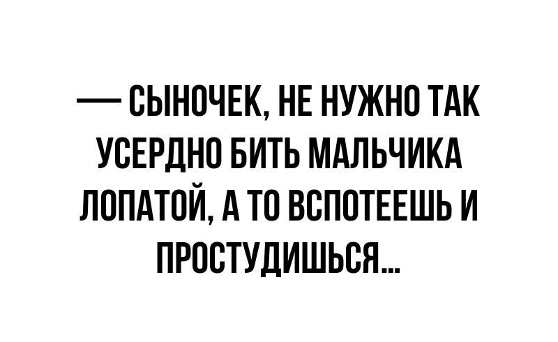 СЫНОЧЕК НЕ НУЖНО ТАК УСЕРДНО БИТЬ МАЛЬЧИКА ЛОПАТОЙ А ТО ВСПОТЕЕШЬ И ПРОСТУДИШЬСЯ