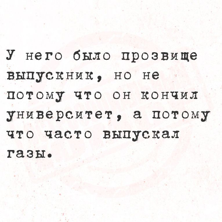 У него было прозвище выпускник но не потому что он кончил университет а потому что часто выпускал газы