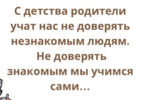 С детства родители учат нас не доверять незнакомым людям Не доверять знакомым мы учимся сами