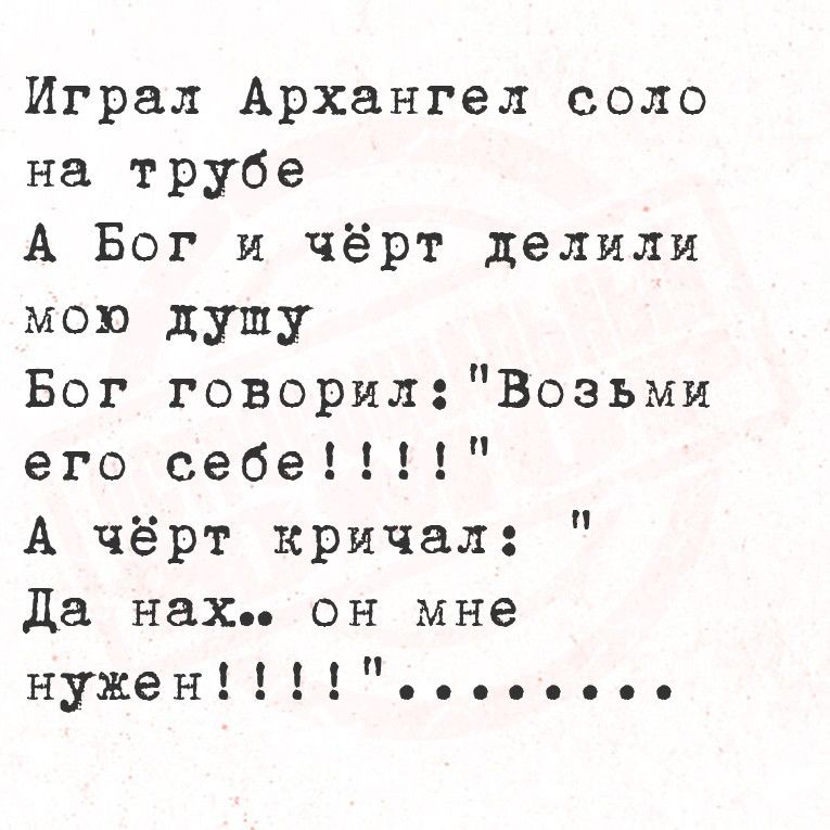 Играл Архангел соло на трубе А Бог и чёрт делили мою дупу Бог говорил Возьми его себе А чёрт кричал Да нах он мне нужен ооооовое