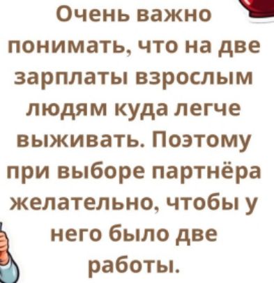 Очень важно понимать что на две зарплаты взрослым людям куда легче выживать Поэтому при выборе партнёра желательно чтобы у него было две ъ работы