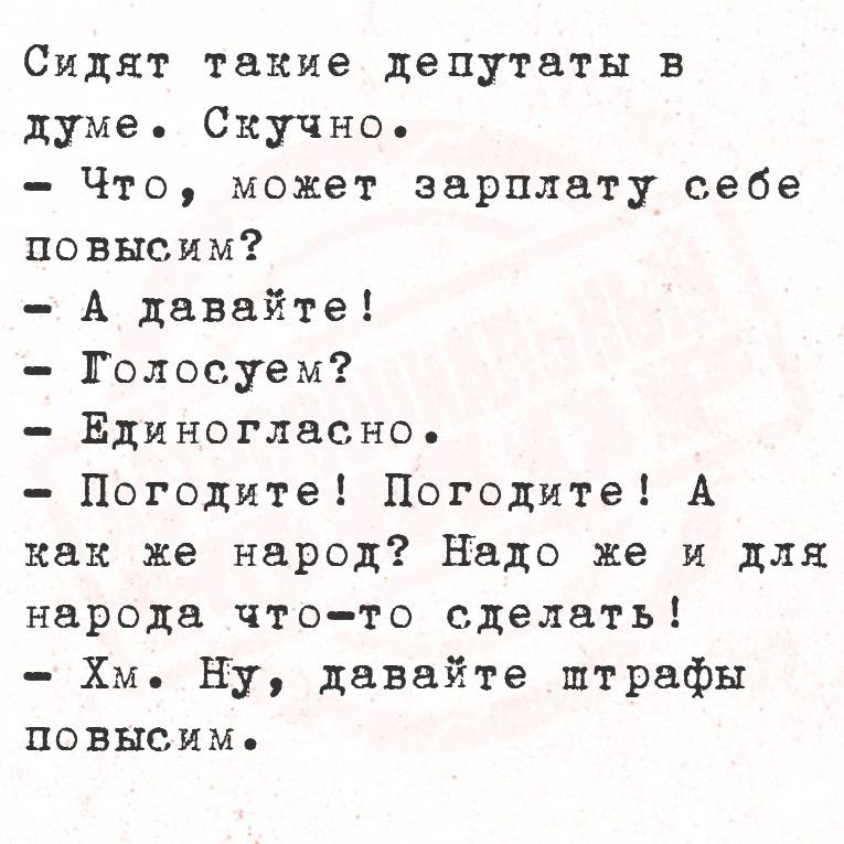 Сидят такие депутаты в думе Скучно Что может зарплату себе повысим А давайте Голосуем Единогласно Погодите Погодите А как же народ Надо же и для народа что то сделать Хм Ну давайте птрафы повысиме