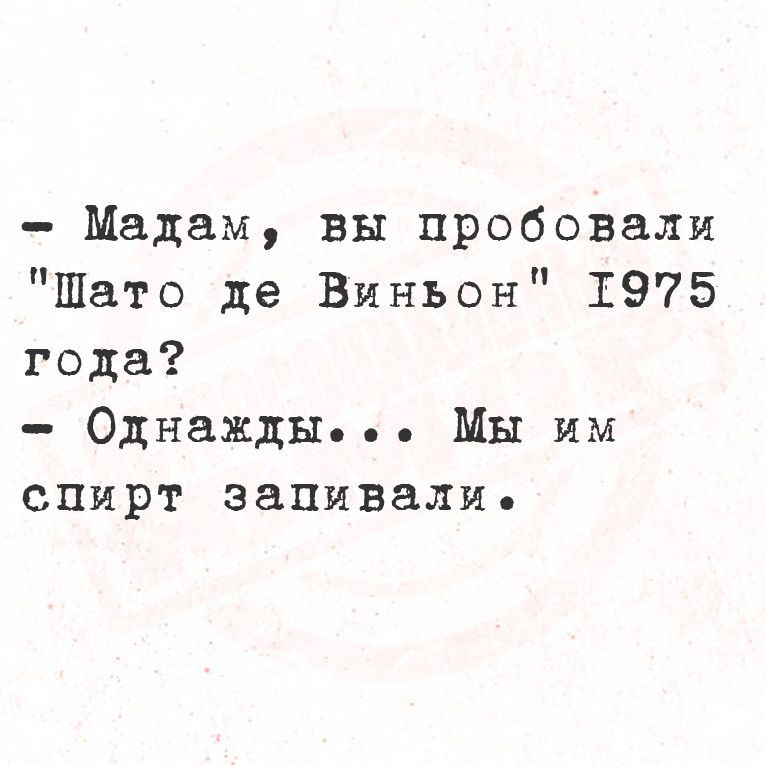 Мадам вы пробовали ЩШато де Виньон 1975 года Однажды Мы им спирт запивали