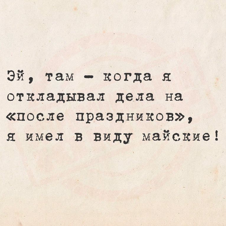 Эй там когда я откладывал дела на после праздников я имел в виду майские