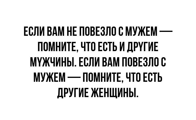 ЕСЛИ ВАМ НЕ ПОВЕЗЛО С МУЖЕМ ПОМНИТЕ ЧТО ЕСТЬ И ДРУГИЕ МУЖЧИНЫ ЕСЛИ ВАМ ПОВЕЗЛО С МУЖЕМ ПОМНИТЕ ЧТО ЕСТЬ ДРУГИЕ ЖЕНЩИНЫ