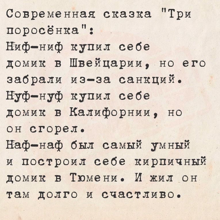 Современная сказка Три поросёнка Ниф ниф купил себе домик в Швейцарии но его забрали из за санкций Нуф нуф купил себе домик в Калифорнии но он сгорель Наф наф был самый умный и построил себе кирпичный домик в Тюмени И жил он там долго и счастливо