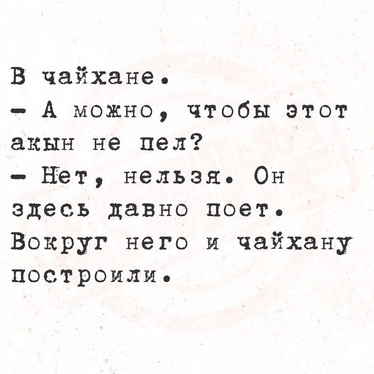 В чайхане А можно чтобы этот акын не пел Нет нельзя Он здесь давно поет Вокруг него и чайхану построилие