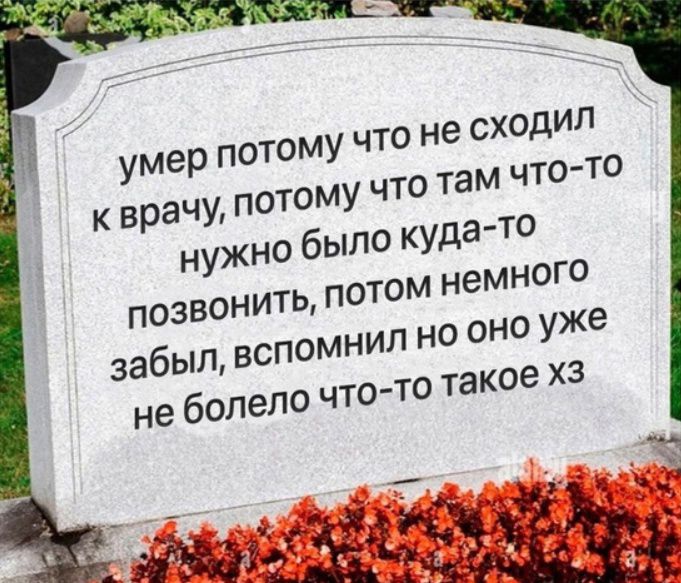 умер потому что н сходил кврачу потому что аМ что то нужно было куда то ПоЗВОНИТЬ потом немного забыл вспомнил НО оно уже не болело что то такое ХЗ