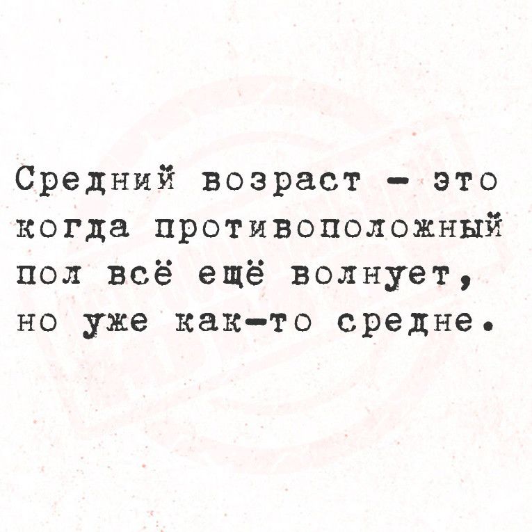 Средний возраст это когда противоположный пол всё ещё волнует но уже как то средне